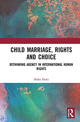 Child Marriage, Rights and Choice: Rethinking Agency in International Human Rights