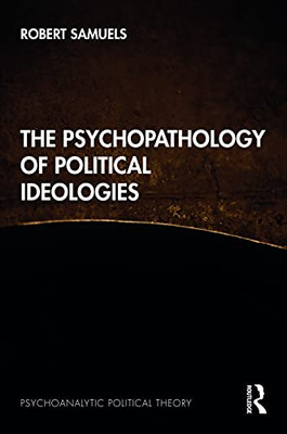 The Psychopathology of Political Ideologies (Psychoanalytic Political Theory)