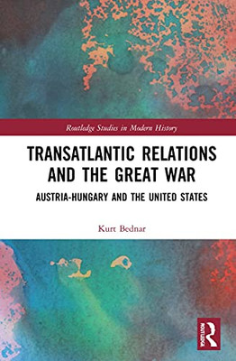 Transatlantic Relations and the Great War: Austria-Hungary and the United States (Routledge Studies in Modern History)