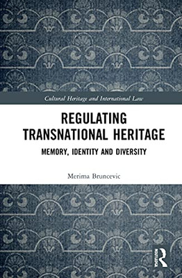 Regulating Transnational Heritage: Memory, Identity and Diversity (Routledge Studies in Cultural Heritage and International Law)