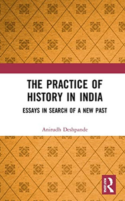The Practice of History in India: Essays in Search of a New Past