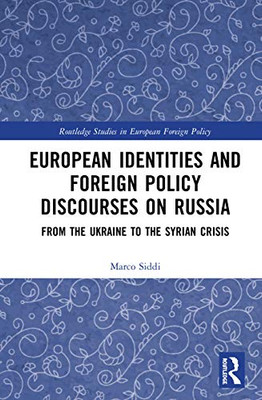 European Identities and Foreign Policy Discourses on Russia: From the Ukraine to the Syrian Crisis (Routledge Studies in European Foreign Policy)