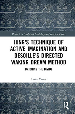 Jung's Technique of Active Imagination and Desoille's Directed Waking Dream Method: Bridging the Divide (Research in Analytical Psychology and Jungian Studies)