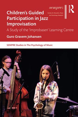 Childrens Guided Participation in Jazz Improvisation (SEMPRE Studies in The Psychology of Music)