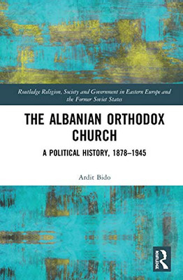 The Albanian Orthodox Church (Routledge Religion, Society and Government in Eastern Europe and the Former Soviet States)