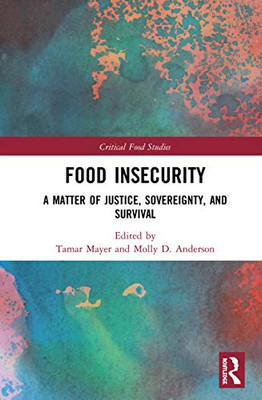 Food Insecurity: A Matter of Justice, Sovereignty, and Survival (Critical Food Studies)