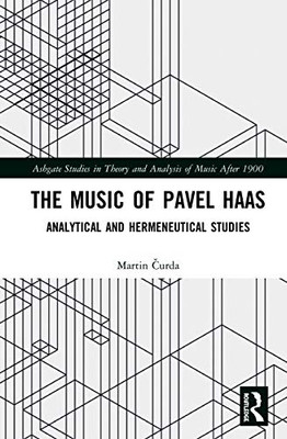 The Music of Pavel Haas: Analytical and Hermeneutical Studies (Ashgate Studies in Theory and Analysis of Music After 1900)