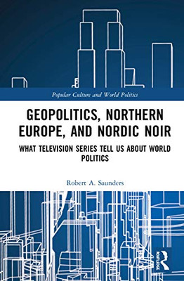 Geopolitics, Northern Europe, and Nordic Noir (Popular Culture and World Politics)