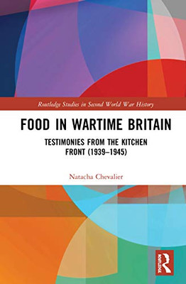 Food in Wartime Britain: Testimonies from the Kitchen Front (19391945) (Routledge Studies in Second World War History)