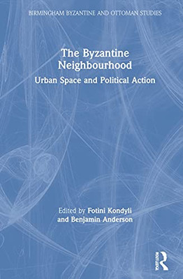 The Byzantine Neighbourhood: Urban Space and Political Action (Birmingham Byzantine and Ottoman Studies)