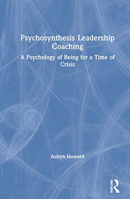Psychosynthesis Leadership Coaching: A Psychology of Being for a Time of Crisis