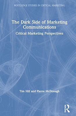 The Dark Side of Marketing Communications: Critical Marketing Perspectives (Routledge Studies in Critical Marketing)