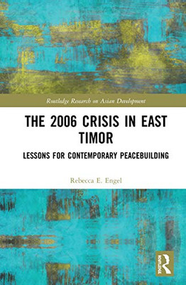 The 2006 Crisis in East Timor: Lessons for Contemporary Peacebuilding (Routledge Research on Asian Development)