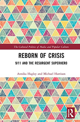 Reborn of Crisis: 9/11 and the Resurgent Superhero (The Cultural Politics of Media and Popular Culture)