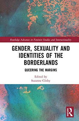 Gender, Sexuality and Identities of the Borderlands: Queering the Margins (Routledge Advances in Feminist Studies and Intersectionality)