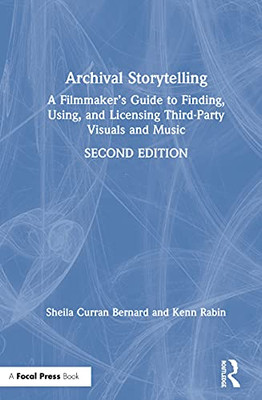 Archival Storytelling: A Filmmakers Guide to Finding, Using, and Licensing Third-Party Visuals and Music