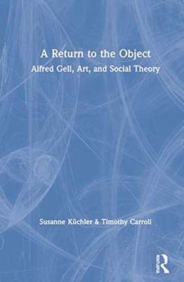 A Return to the Object: Alfred Gell, Art, and Social Theory (Criminal Practice Series)