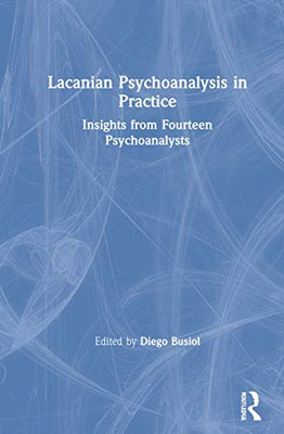 Lacanian Psychoanalysis in Practice: Insights from Fourteen Psychoanalysts