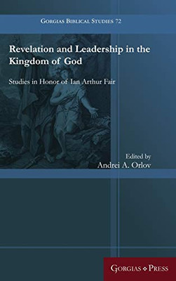 Revelation and Leadership in the Kingdom of God: Studies in Honor of Ian Arthur Fair (Gorgias Biblical Studies)