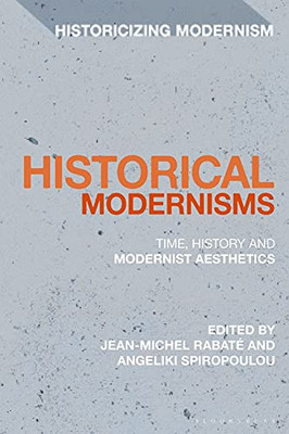 Historical Modernisms: Time, History and Modernist Aesthetics (Historicizing Modernism)