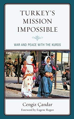Turkeys Mission Impossible: War and Peace with the Kurds (Kurdish Societies, Politics, and International Relations)