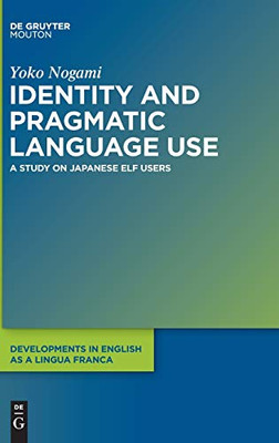 Identity and Pragmatic Language Use: A Study of Japanese English As a Lingua Franca Users (Developments in English As a Lingua Franca) (Developments in English as a Lingua Franca [Delf])