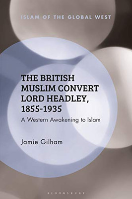 The British Muslim Convert Lord Headley, 1855-1935 (Islam of the Global West)