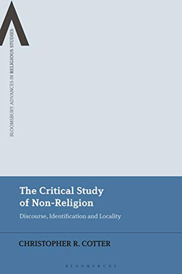 The Critical Study of Non-Religion: Discourse, Identification and Locality (Bloomsbury Advances in Religious Studies)