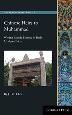 Chinese Heirs to Muhammad: Writing Islamic History in Early Modern China (Modern Muslim World)