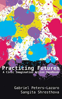 Practicing Futures: A Civic Imagination Action Handbook (New Literacies and Digital Epistemologies)