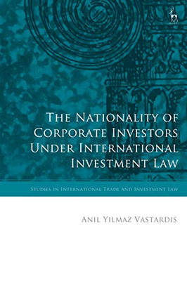 The Nationality of Corporate Investors under International Investment Law (Studies in International Trade and Investment Law)