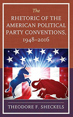 The Rhetoric of the American Political Party Conventions, 1948-2016 (Lexington Studies in Political Communication)