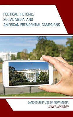 Political Rhetoric, Social Media, and American Presidential Campaigns: Candidates Use of New Media (Lexington Studies in Political Communication)