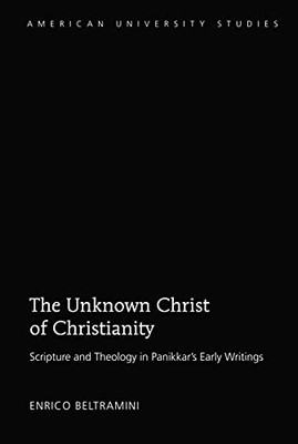 The Unknown Christ of Christianity: Scripture and Theology in Panikkar's Early Writings (American University Studies)