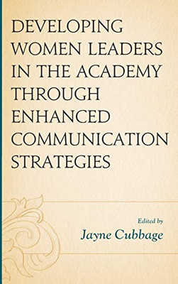 Developing Women Leaders in the Academy through Enhanced Communication Strategies (Communicating Gender)