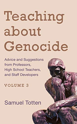 Teaching about Genocide: Advice and Suggestions from Professors, High School Teachers, and Staff Developers (Volume 3)