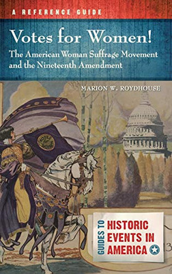 Votes for Women! The American Woman Suffrage Movement and the Nineteenth Amendment: A Reference Guide (Guides to Historic Events in America)