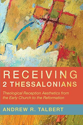 Receiving 2 Thessalonians: Theological Reception Aesthetics from the Early Church to the Reformation