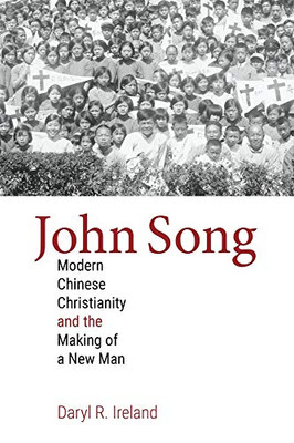 John Song: Modern Chinese Christianity and the Making of a New Man (Studies in World Christianity)