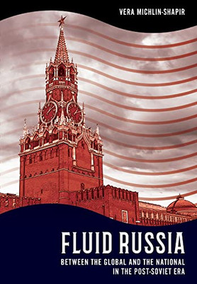 Fluid Russia: Between the Global and the National in the Post-Soviet Era (NIU Series in Slavic, East European, and Eurasian Studies)