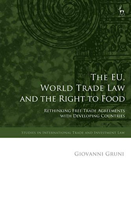 The EU, World Trade Law and the Right to Food: Rethinking Free Trade Agreements with Developing Countries (Studies in International Trade and Investment Law)