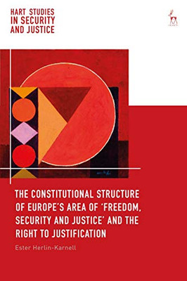 The Constitutional Structure of Europes Area of Freedom, Security and Justice and the Right to Justification (Hart Studies in Security and Justice)