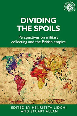 Dividing the spoils: Perspectives on military collections and the British empire (Studies in Imperialism, 177)