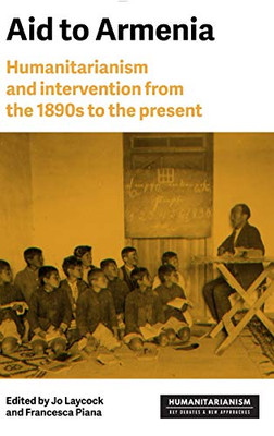 Aid to Armenia: Humanitarianism and intervention from the 1890s to the present (Humanitarianism: Key Debates and New Approaches)