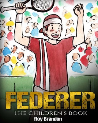 Federer: The Children's Book. Fun Illustrations. Inspirational and Motivational Life Story of Roger Federer- One of the Best Tennis Players in History. (Sports Book for Kids)