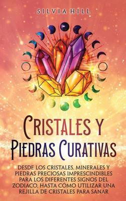 Cristales y piedras curativas: Desde los cristales, minerales y piedras preciosas imprescindibles para los diferentes signos del zodiaco, hasta cÃ³mo