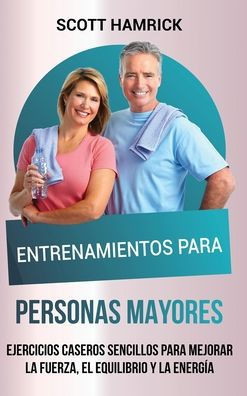 Entrenamientos para personas mayores: Ejercicios caseros sencillos para mejorar la fuerza, el equilibrio y la energÃ­a