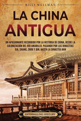 La China antigua: Un apasionante recorrido por la historia de China, desde la colonizaciÃ³n del rÃ­o Amarillo, pasando por las dinastÃ­as X