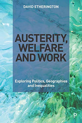 Austerity, Welfare and Work: Exploring Politics, Geographies and Inequalities