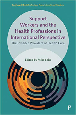 Support Workers and the Health Professions in International Perspective: The Invisible Providers of Health Care (Sociology of Health Professions)